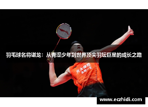 羽毛球名将谌龙：从青涩少年到世界顶尖羽坛巨星的成长之路