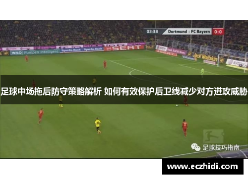 足球中场拖后防守策略解析 如何有效保护后卫线减少对方进攻威胁