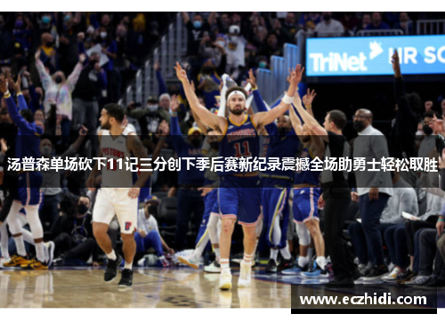 汤普森单场砍下11记三分创下季后赛新纪录震撼全场助勇士轻松取胜