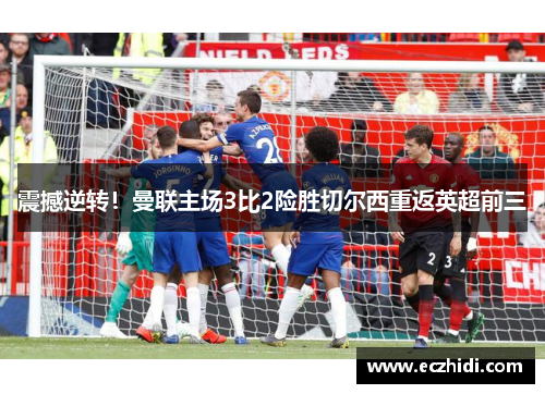 震撼逆转！曼联主场3比2险胜切尔西重返英超前三