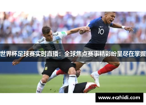 世界杯足球赛实时直播：全球焦点赛事精彩纷呈尽在掌握