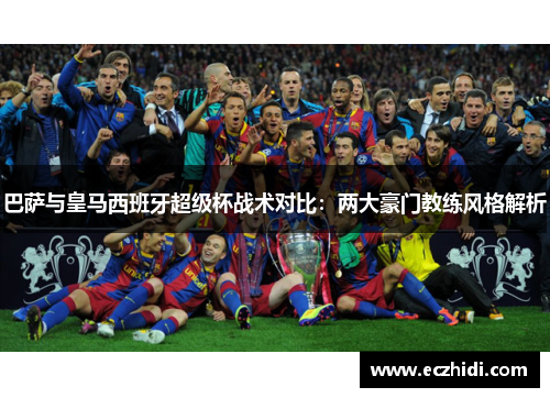 巴萨与皇马西班牙超级杯战术对比：两大豪门教练风格解析