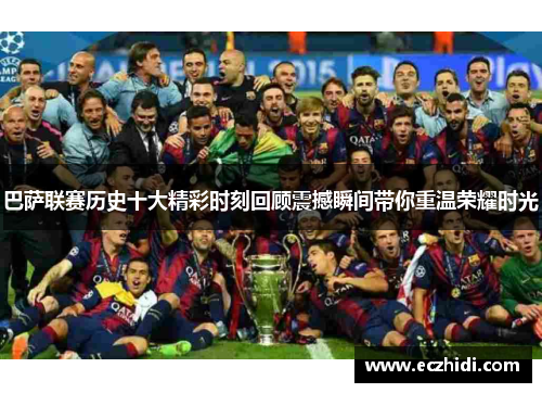 巴萨联赛历史十大精彩时刻回顾震撼瞬间带你重温荣耀时光