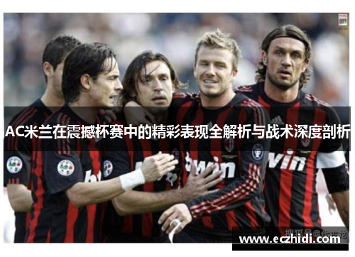 AC米兰在震撼杯赛中的精彩表现全解析与战术深度剖析