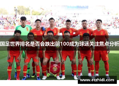 国足世界排名是否会跌出前100成为球迷关注焦点分析