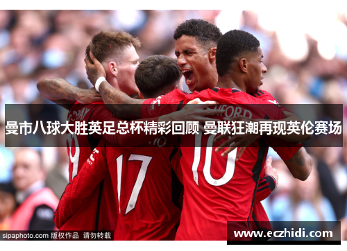 曼市八球大胜英足总杯精彩回顾 曼联狂潮再现英伦赛场