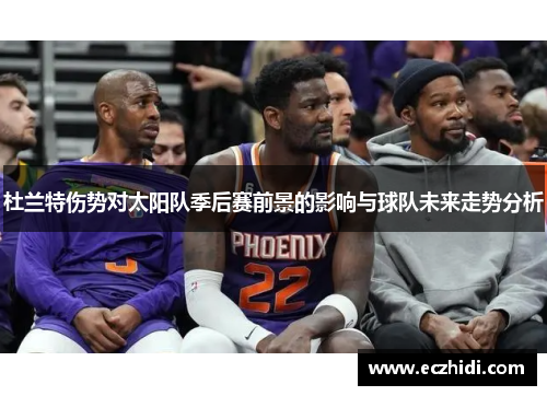 杜兰特伤势对太阳队季后赛前景的影响与球队未来走势分析
