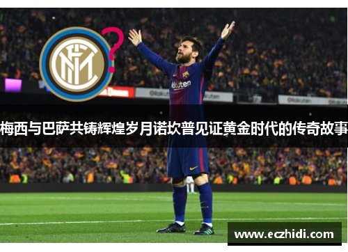 梅西与巴萨共铸辉煌岁月诺坎普见证黄金时代的传奇故事