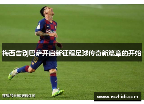 梅西告别巴萨开启新征程足球传奇新篇章的开始