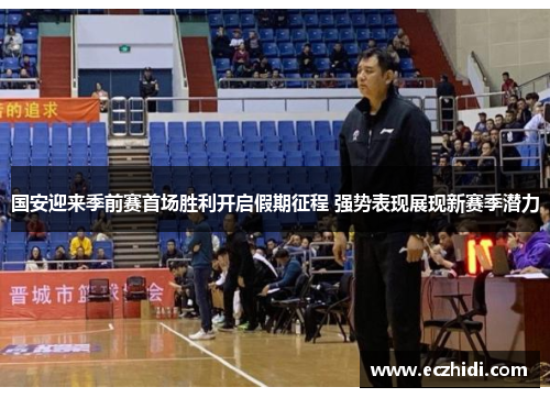 国安迎来季前赛首场胜利开启假期征程 强势表现展现新赛季潜力