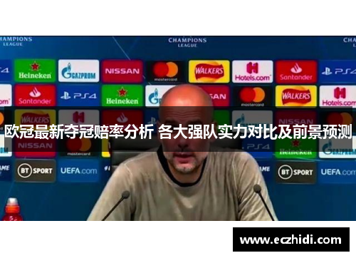 欧冠最新夺冠赔率分析 各大强队实力对比及前景预测