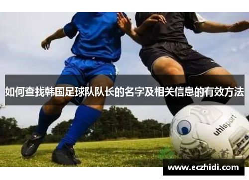 如何查找韩国足球队队长的名字及相关信息的有效方法