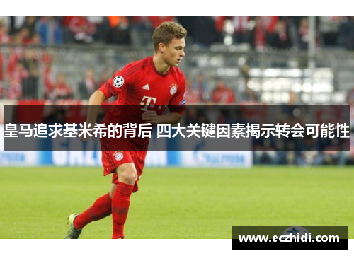 皇马追求基米希的背后 四大关键因素揭示转会可能性
