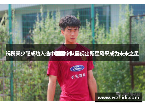 祝贺吴少聪成功入选中国国家队展现出新星风采成为未来之星