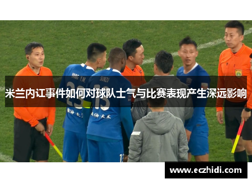 米兰内讧事件如何对球队士气与比赛表现产生深远影响