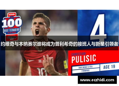 约维奇与本纳赛尔谁将成为普利希奇的接班人与新星引领者