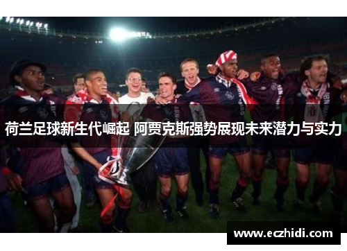 荷兰足球新生代崛起 阿贾克斯强势展现未来潜力与实力