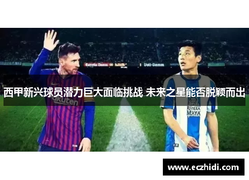 西甲新兴球员潜力巨大面临挑战 未来之星能否脱颖而出