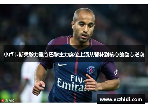 小卢卡斯凭毅力重夺巴黎主力席位上演从替补到核心的励志逆袭