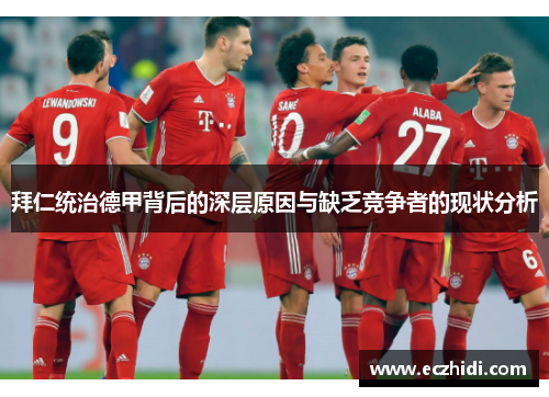拜仁统治德甲背后的深层原因与缺乏竞争者的现状分析