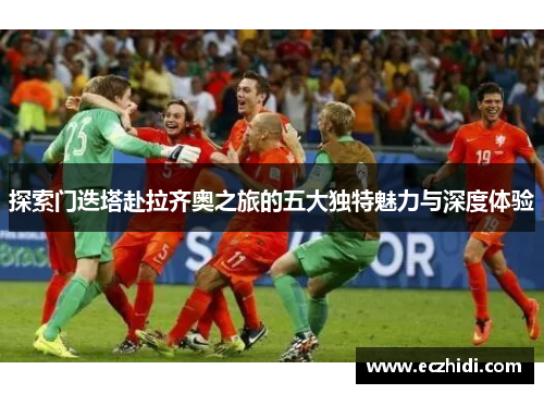 探索门迭塔赴拉齐奥之旅的五大独特魅力与深度体验