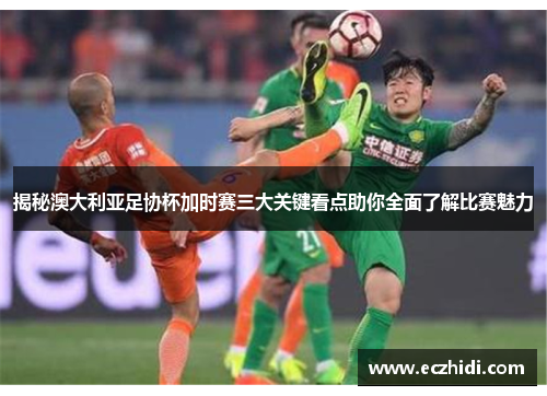 揭秘澳大利亚足协杯加时赛三大关键看点助你全面了解比赛魅力