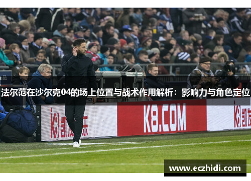 法尔范在沙尔克04的场上位置与战术作用解析：影响力与角色定位