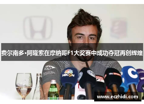 费尔南多·阿隆索在摩纳哥F1大奖赛中成功夺冠再创辉煌