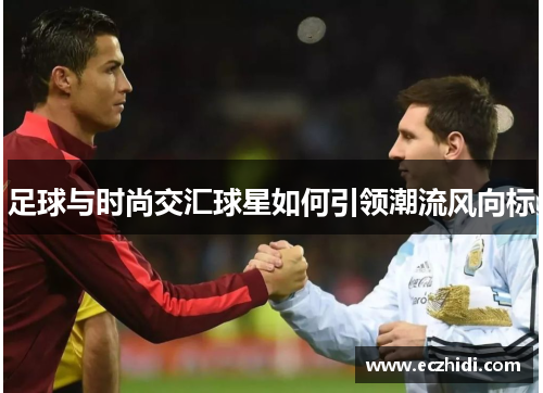 足球与时尚交汇球星如何引领潮流风向标